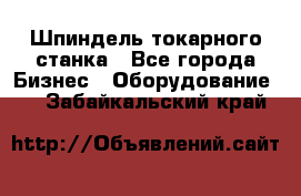 Шпиндель токарного станка - Все города Бизнес » Оборудование   . Забайкальский край